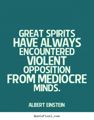 ... have always encountered violent opposition from mediocre minds