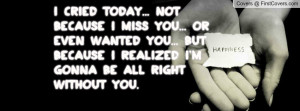 because I miss you... or even wanted you... but because I realized I ...