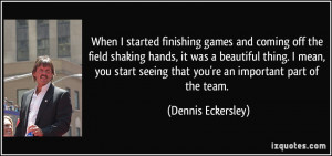 When I started finishing games and coming off the field shaking hands ...