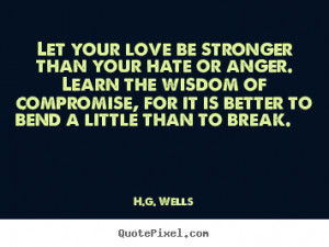 Let Your Love Be Stronger Than Your Hate Or Anger.