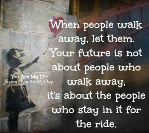 When people walk away, let them. Your future is not about people who ...
