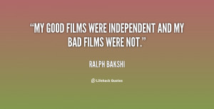 My good films were independent and my bad films were not.”