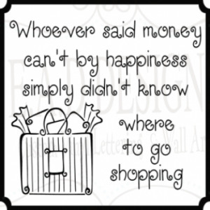 Whoever said money can't buy happiness... quotes