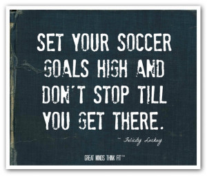 Set Your Soccer Goals High And Don’t Stop Till You Get There ”