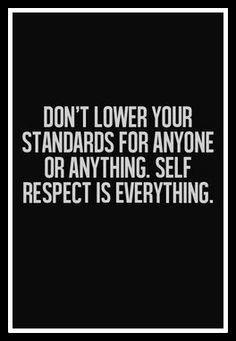 Don't lower your standards for anyone or anything, Self respect is ...
