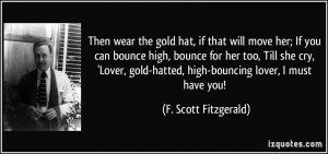 Then wear the gold hat, if that will move her; If you can bounce high ...