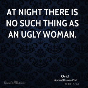 At night there is no such thing as an ugly woman.