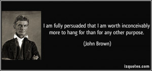 am fully persuaded that I am worth inconceivably more to hang for than ...