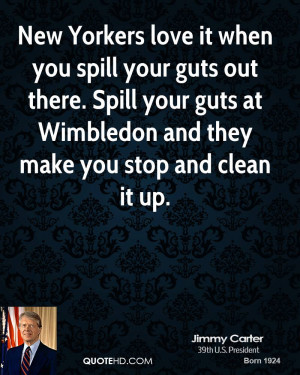 New Yorkers love it when you spill your guts out there. Spill your ...