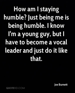How am I staying humble? Just being me is being humble. I know I'm a ...
