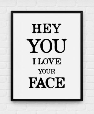 Hey You I Love Your Face Printable Poster by BlackAndWhitePosters, $5 ...