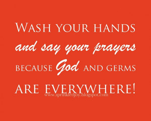 ... your hands and say your prayers because god and germs are everywhere