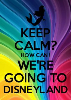 KEEP CALM? HOW CAN I WE'RE GOING TO DISNEYLAND More