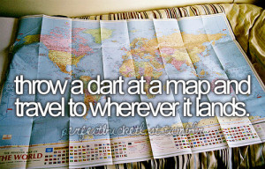 Throw a dart at a map and travel to wherever it lands.
