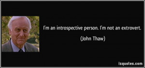 an introspective person. I'm not an extrovert. - John Thaw