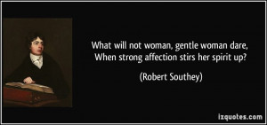 What will not woman, gentle woman dare, When strong affection stirs ...
