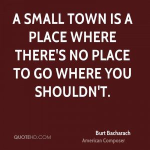 small town is a place where there's no place to go where you shouldn ...