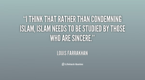 think that rather than condemning Islam, Islam needs to be studied ...
