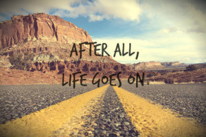 After all, life goes on.