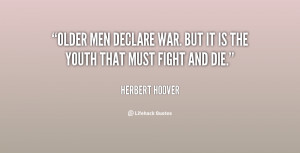 Older men declare war. But it is the youth that must fight and die.