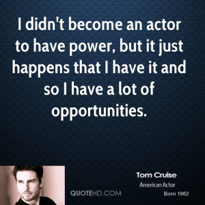 didn't become an actor to have power, but it just happens that I ...