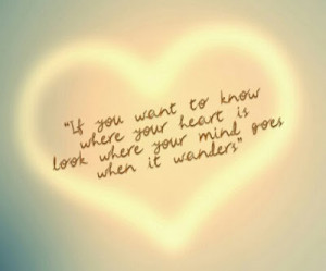 ... know+where+your+heart+is+look+where+you+mind+goes+when+it+wanders.jpg