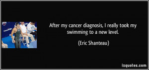 ... diagnosis, I really took my swimming to a new level. - Eric Shanteau