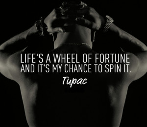 ... wheel of fortune and it's my chance to spin it. -Tupac Amaru Shakur