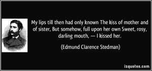 My lips till then had only known The kiss of mother and of sister, But ...