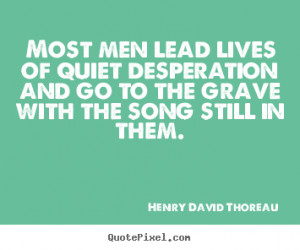 Henry David Thoreau Quotes - Most men lead lives of quiet desperation ...