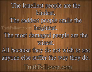The loneliest people are the kindest, The saddest people smile the ...