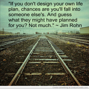 quote from Jim Rohn. You have to take control of your own life plan ...