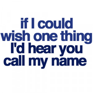 If I could wish one thing, I’d hear you call my name