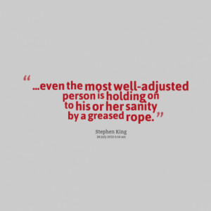 even the most well-adjusted person is holding on to his or her sanity ...
