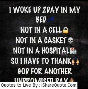 Up Today In My Bed, Not In A Cell, Not In A Casket, Not In A Hospital ...