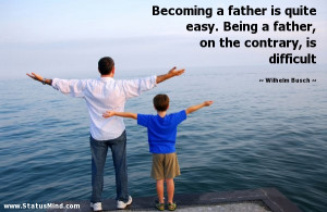 Becoming a father is quite easy. Being a father, on the contrary, is ...