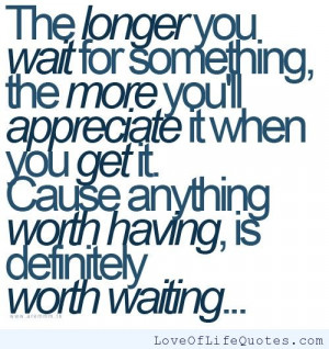 The longer you wait for something