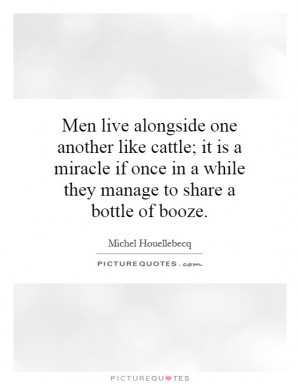Men live alongside one another like cattle; it is a miracle if once in ...