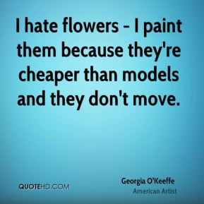 georgia-okeeffe-artist-quote-i-hate-flowers-i-paint-them-because.jpg