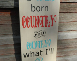 Country western wood sign, I was bo rn Country and country's what i'll ...