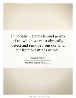 Imperialism leaves behind germs of rot which we must clinically detect ...