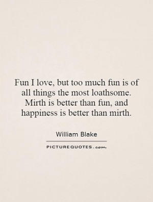 Fun I love, but too much fun is of all things the most loathsome ...