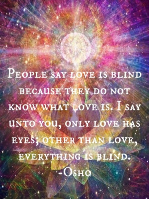 ... do not know what love is. I say unto you, only love has eyes; other