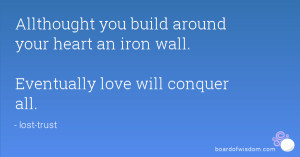 Allthought you build around your heart an iron wall. Eventually love ...