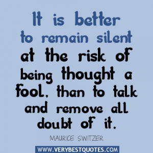 ... risk of being thought a fool, than to talk and remove all doubt of it