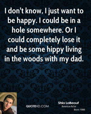 shia-labeouf-actor-quote-i-dont-know-i-just-want-to-be-happy-i-could ...