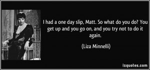 ... get up and you go on, and you try not to do it again. - Liza Minnelli