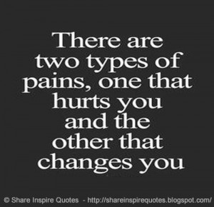 ... two types of pains, one that hurts you and the other that changes you