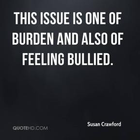 ... Crawford - This issue is one of burden and also of feeling bullied