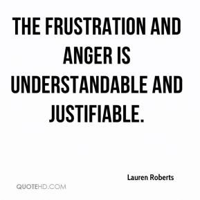 ... Roberts - The frustration and anger is understandable and justifiable